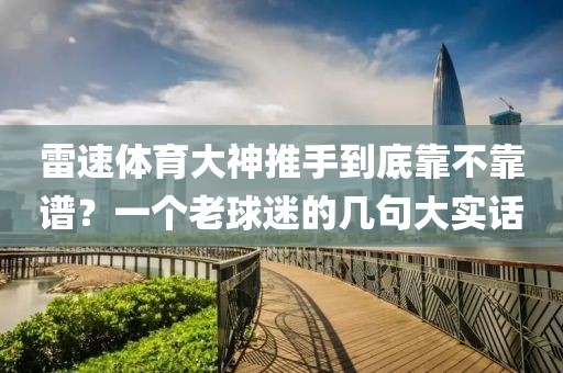 雷速体育大神推手到底靠不靠谱？一个老球迷的几句大实话