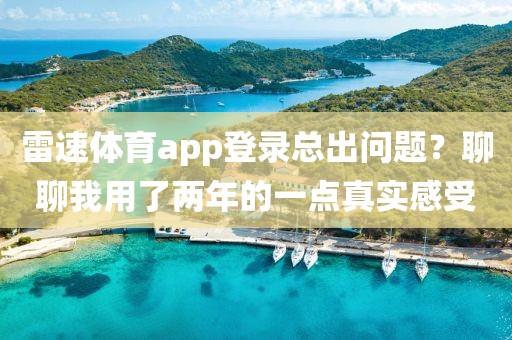 雷速体育app登录总出问题？聊聊我用了两年的一点真实感受
