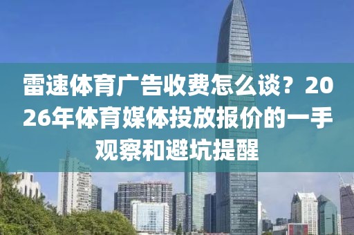 雷速体育广告收费怎么谈？2026年体育媒体投放报价的一手观察和避坑提醒