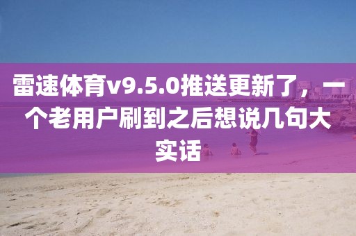 雷速体育v9.5.0推送更新了，一个老用户刷到之后想说几句大实话