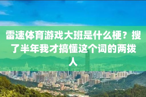 雷速体育游戏大班是什么梗?搜了半年我才搞懂这个词的两拨人