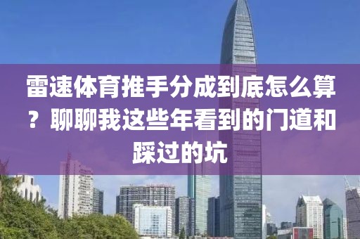 雷速体育推手分成到底怎么算？聊聊我这些年看到的门道和踩过的坑