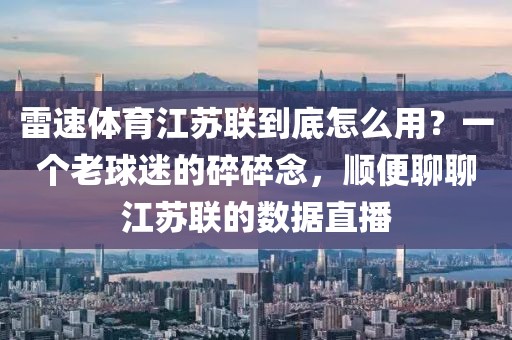 雷速体育江苏联到底怎么用？一个老球迷的碎碎念，顺便聊聊江苏联的数据直播