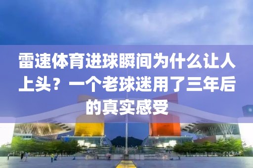 雷速体育进球瞬间为什么让人上头？一个老球迷用了三年后的真实感受