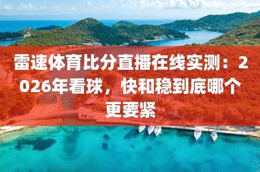 雷速体育比分直播在线实测：2026年看球，快和稳到底哪个更要紧