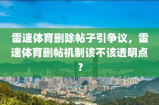 雷速体育删除帖子引争议，雷速体育删帖机制该不该透明点？