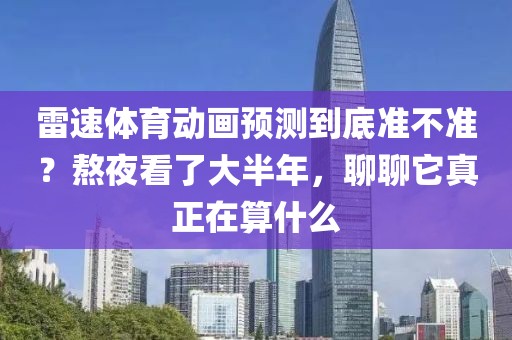 雷速体育动画预测到底准不准？熬夜看了大半年，聊聊它真正在算什么