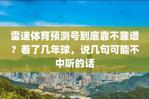 雷速体育预测号到底靠不靠谱？看了几年球，说几句可能不中听的话