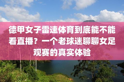德甲女子雷速体育到底能不能看直播？一个老球迷聊聊女足观赛的真实体验