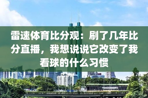 雷速体育比分观：刷了几年比分直播，我想说说它改变了我看球的什么习惯