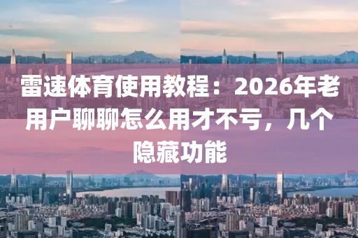 雷速体育使用教程:2026年老用户聊聊怎么用才不亏,几个隐藏功能