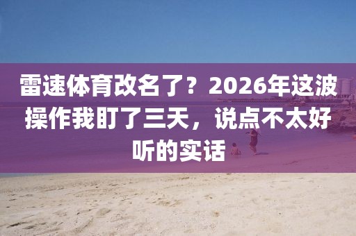 雷速体育改名了？2026年这波操作我盯了三天，说点不太好听的实话