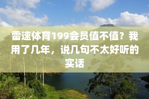 雷速体育199会员值不值？我用了几年，说几句不太好听的实话