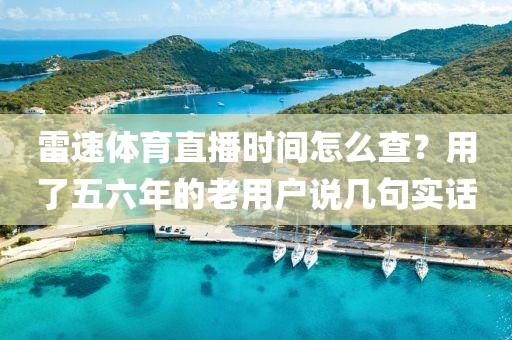 雷速体育直播时间怎么查？用了五六年的老用户说几句实话