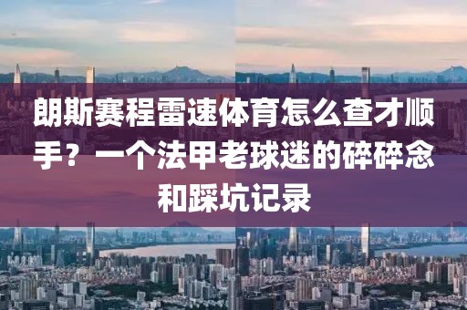 朗斯赛程雷速体育怎么查才顺手？一个法甲老球迷的碎碎念和踩坑记录