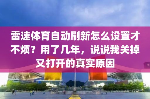 雷速体育自动刷新怎么设置才不烦？用了几年，说说我关掉又打开的真实原因
