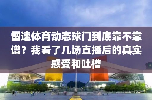 雷速体育动态球门到底靠不靠谱？我看了几场直播后的真实感受和吐槽