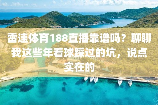 雷速体育188直播靠谱吗？聊聊我这些年看球踩过的坑，说点实在的