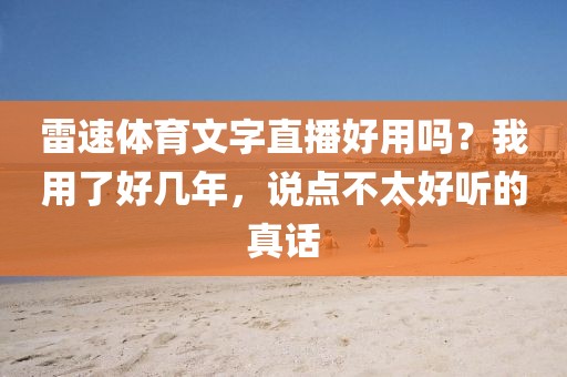 雷速体育文字直播好用吗？我用了好几年，说点不太好听的真话