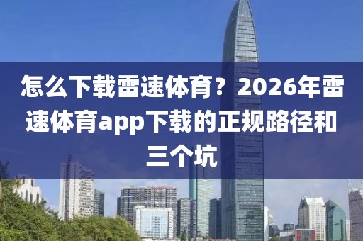 怎么下载雷速体育？2026年雷速体育app下载的正规路径和三个坑