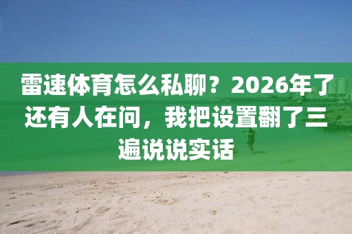 雷速体育怎么私聊？2026年了还有人在问，我把设置翻了三遍说说实话