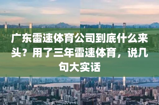 广东雷速体育公司到底什么来头？用了三年雷速体育，说几句大实话