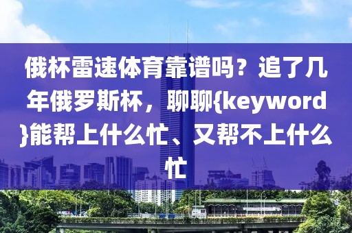 俄杯雷速体育靠谱吗？追了几年俄罗斯杯，聊聊{keyword}能帮上什么忙、又帮不上什么忙