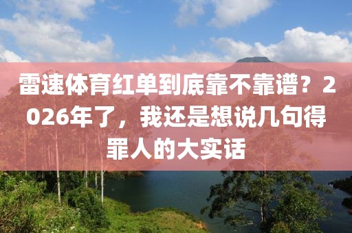 雷速体育红单到底靠不靠谱？2026年了，我还是想说几句得罪人的大实话