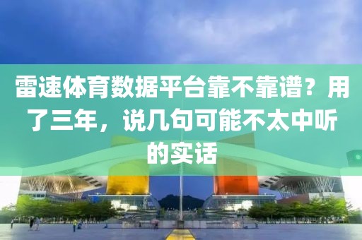 雷速体育数据平台靠不靠谱？用了三年，说几句可能不太中听的实话