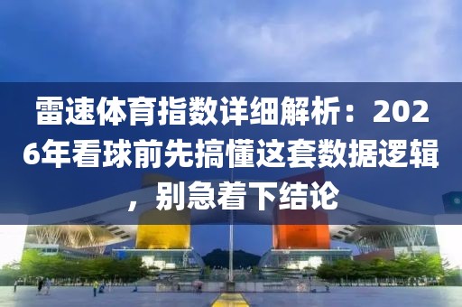 雷速体育指数详细解析：2026年看球前先搞懂这套数据逻辑，别急着下结论