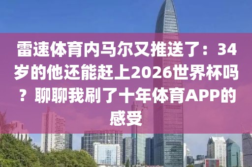 雷速体育内马尔又推送了：34岁的他还能赶上2026世界杯吗？聊聊我刷了十年体育APP的感受