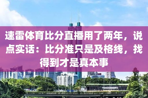 速雷体育比分直播用了两年，说点实话：比分准只是及格线，找得到才是真本事