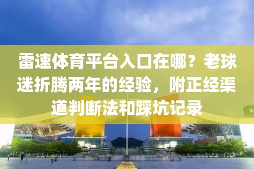雷速体育平台入口在哪？老球迷折腾两年的经验，附正经渠道判断法和踩坑记录