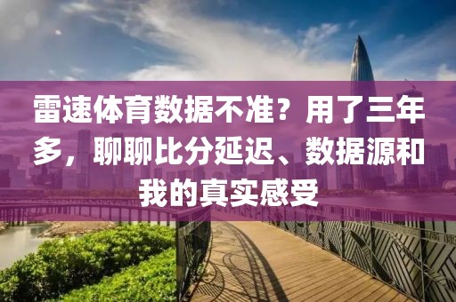 雷速体育数据不准?用了三年多,聊聊比分延迟、数据源和我的真实感受