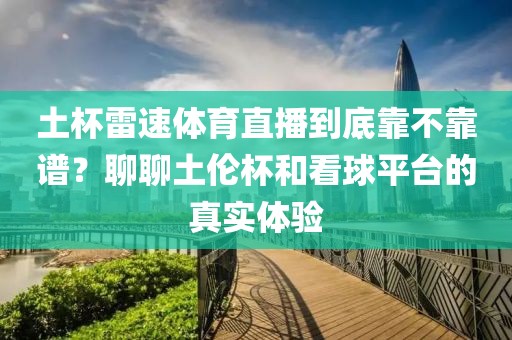 土杯雷速体育直播到底靠不靠谱？聊聊土伦杯和看球平台的真实体验