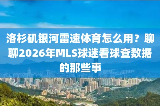 洛杉矶银河雷速体育怎么用？聊聊2026年MLS球迷看球查数据的那些事