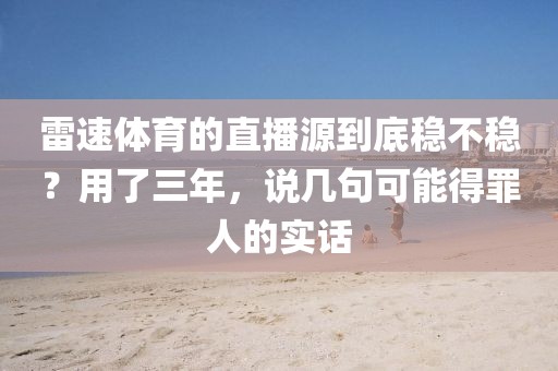 雷速体育的直播源到底稳不稳？用了三年，说几句可能得罪人的实话