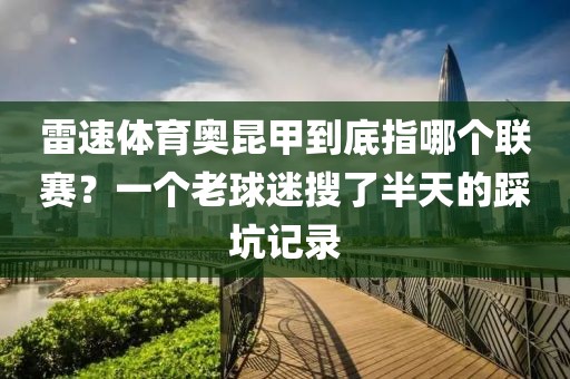 雷速体育奥昆甲到底指哪个联赛？一个老球迷搜了半天的踩坑记录