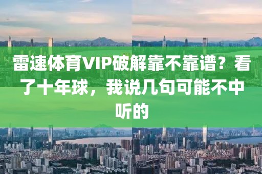 雷速体育VIP破解靠不靠谱？看了十年球，我说几句可能不中听的