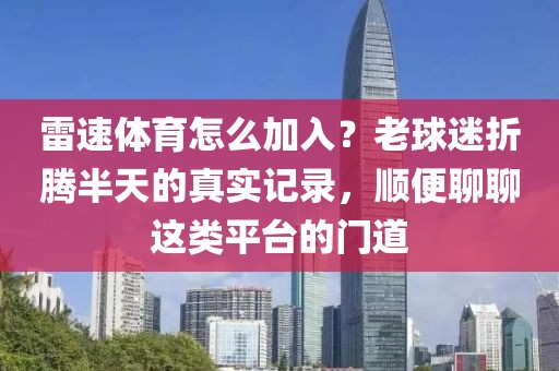 雷速体育怎么加入？老球迷折腾半天的真实记录，顺便聊聊这类平台的门道