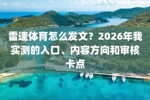 雷速体育怎么发文？2026年我实测的入口、内容方向和审核卡点