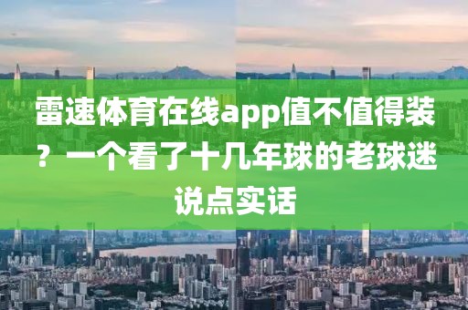 雷速体育在线app值不值得装？一个看了十几年球的老球迷说点实话