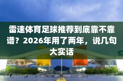 雷速体育足球推荐到底靠不靠谱？2026年用了两年，说几句大实话