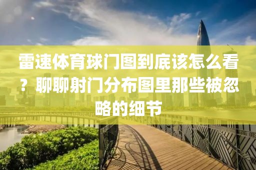 雷速体育球门图到底该怎么看?聊聊射门分布图里那些被忽略的细节