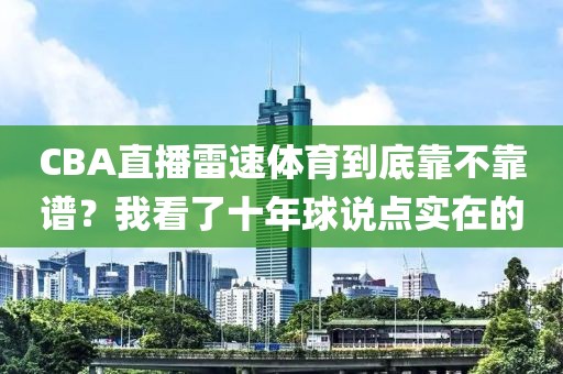 CBA直播雷速体育到底靠不靠谱？我看了十年球说点实在的