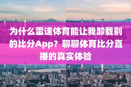 为什么雷速体育能让我卸载别的比分App?聊聊体育比分直播的真实体验