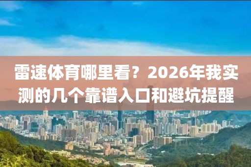 雷速体育哪里看？2026年我实测的几个靠谱入口和避坑提醒