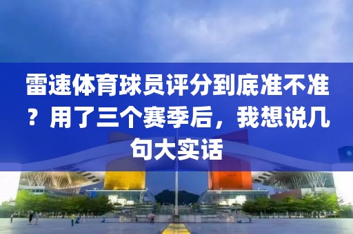 雷速体育球员评分到底准不准？用了三个赛季后，我想说几句大实话