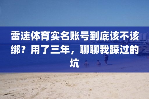 雷速体育实名账号到底该不该绑？用了三年，聊聊我踩过的坑