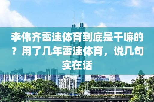 李伟齐雷速体育到底是干嘛的？用了几年雷速体育，说几句实在话